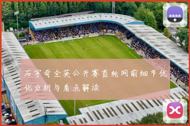 石宇奇全英公开赛首轮网前细节优化分析与看点解读