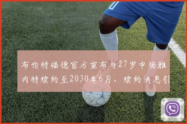 布伦特福德官方宣布与27岁中场雅内特续约至2030年6月，续约消息引发关注