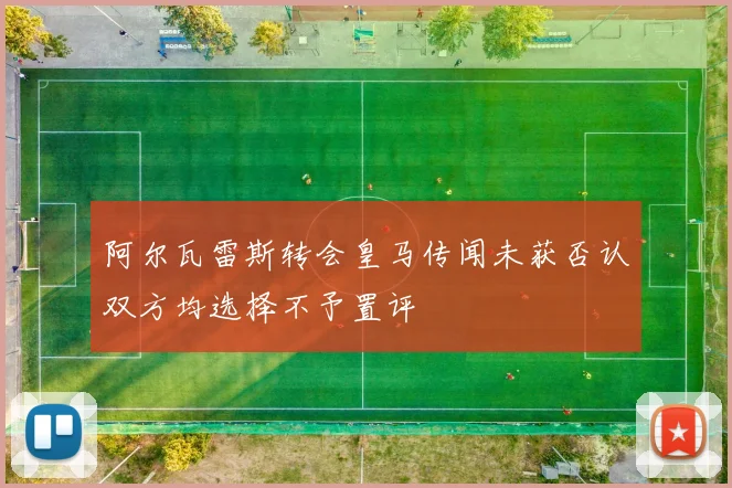 阿尔瓦雷斯转会皇马传闻未获否认双方均选择不予置评