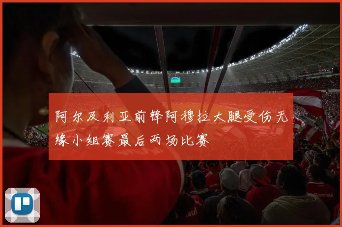 阿尔及利亚前锋阿穆拉大腿受伤无缘小组赛最后两场比赛