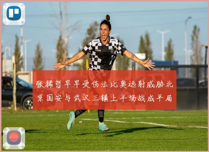 张稀哲早早受伤法比奥远射威胁北京国安与武汉三镇上半场战成平局