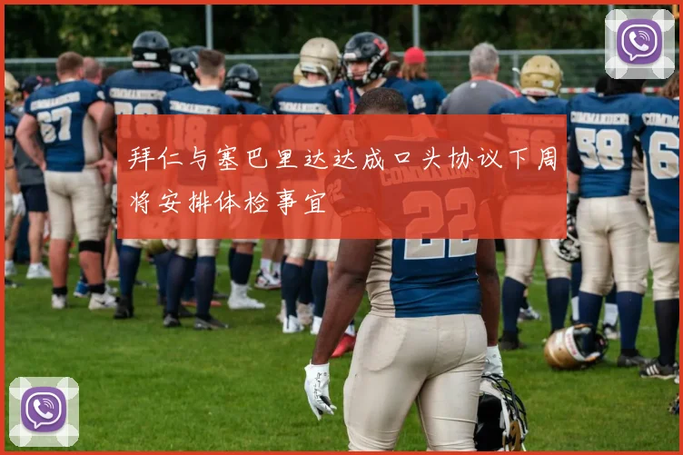 拜仁与塞巴里达达成口头协议下周将安排体检事宜