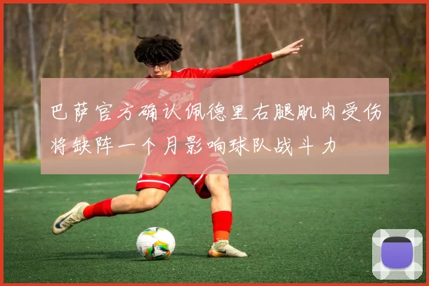 巴萨官方确认佩德里右腿肌肉受伤将缺阵一个月影响球队战斗力