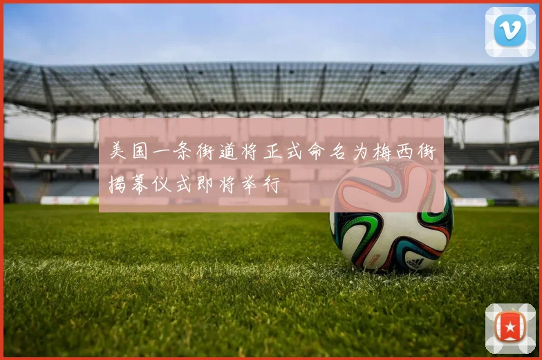 美国一条街道将正式命名为梅西街揭幕仪式即将举行