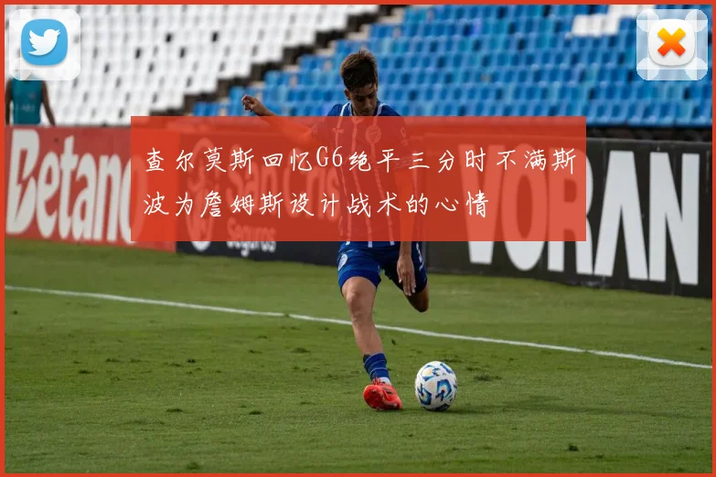 查尔莫斯回忆G6绝平三分时不满斯波为詹姆斯设计战术的心情
