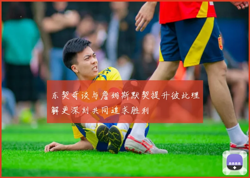 东契奇谈与詹姆斯默契提升彼此理解更深刻共同追求胜利