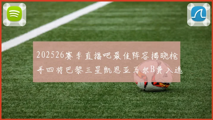 202526赛季直播吧最佳阵容揭晓枪手四将巴黎三星凯恩亚马尔B费入选
