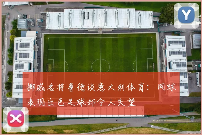 挪威名将鲁德谈意大利体育：网球表现出色足球却令人失望